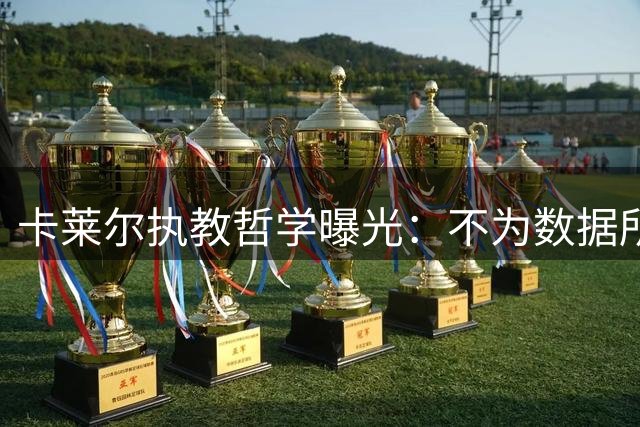 卡莱尔执教哲学曝光：不为数据所困的"篮球老匠人"坦言执教初心