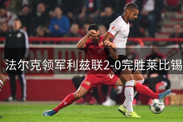法尔克领军利兹联2-0完胜莱比锡，新赛季备战仍需谨慎