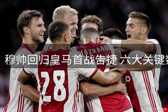 穆帅回归皇马首战告捷 六大关键数字解读精彩对决