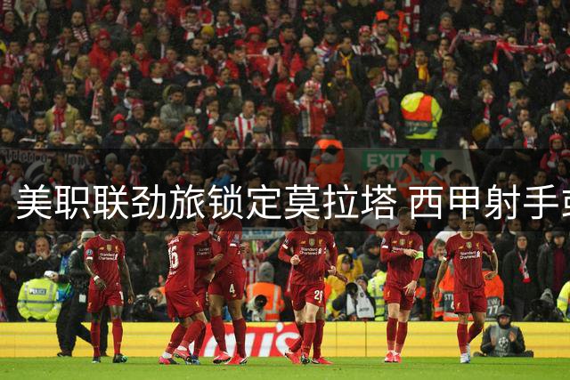 美职联劲旅锁定莫拉塔 西甲射手或登陆亚特兰大