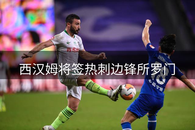 西汉姆将签热刺边锋所罗门