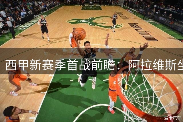 西甲新赛季首战前瞻：阿拉维斯坐镇主场面对克星赫塔费