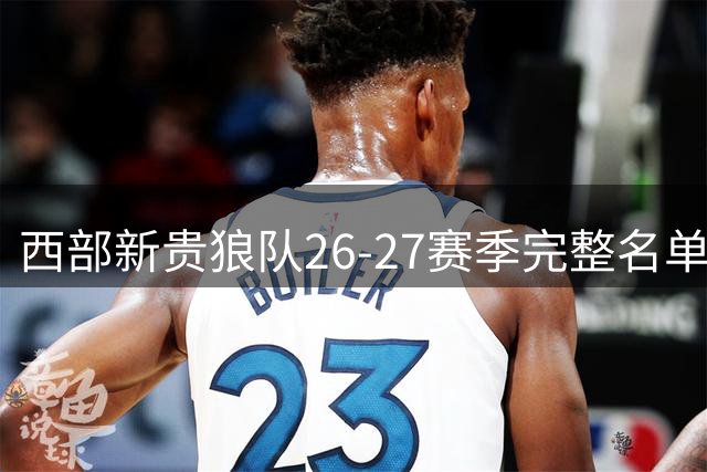 西部新贵狼队26-27赛季完整名单曝光 豪华阵容冲击50胜？