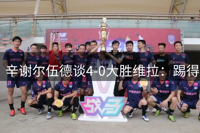 辛谢尔伍德谈4-0大胜维拉：踢得很爽，这场比赛为新赛季定下基调