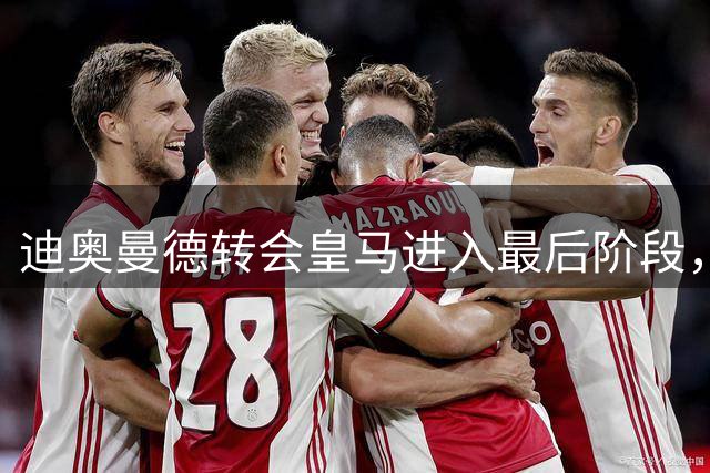 迪奥曼德转会皇马进入最后阶段，莱比锡为新人腾空间