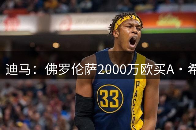 迪马：佛罗伦萨2000万欧买A·希门尼斯70%所有权，可600万再买20%