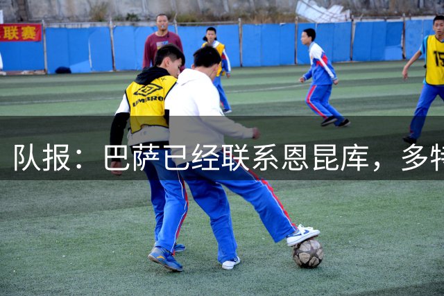 队报：巴萨已经联系恩昆库，多特和莱比锡也是潜在下家