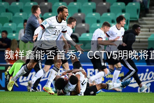 魏祥鑫能否首秀？CCTV5明晚将直播法甲首轮朗斯vs欧塞尔
