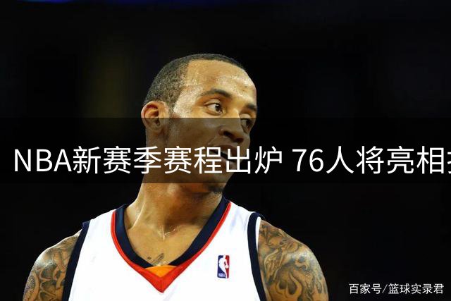 NBA新赛季赛程出炉 76人将亮相揭幕战和圣诞大战